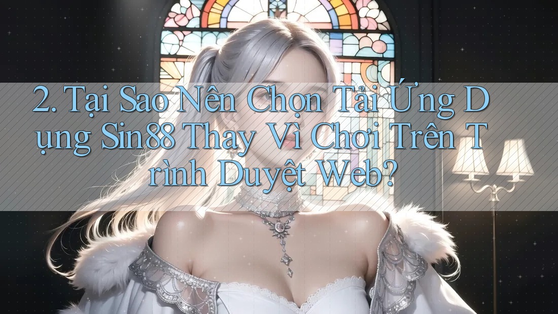 2. Tại Sao Nên Chọn Tải Ứng Dụng Sin88 Thay Vì Chơi Trên Trình Duyệt Web? 2. Tại Sao Nên Chọn Tải Ứng Dụng Sin88 Thay Vì Chơi Trên Trình Duyệt Web?