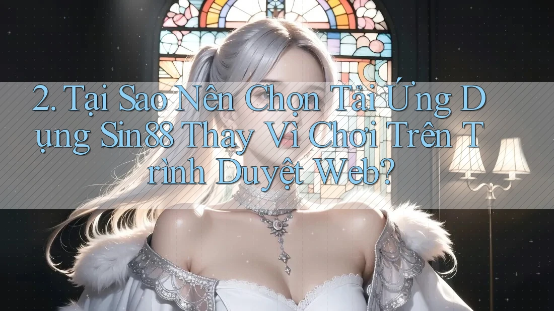 2. Tại Sao Nên Chọn Tải Ứng Dụng Sin88 Thay Vì Chơi Trên Trình Duyệt Web? 2. Tại Sao Nên Chọn Tải Ứng Dụng Sin88 Thay Vì Chơi Trên Trình Duyệt Web?