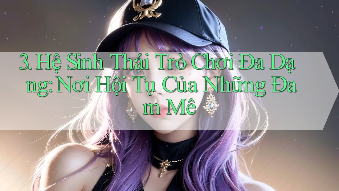 3. Hệ Sinh Thái Trò Chơi Đa Dạng: Nơi Hội Tụ Của Những Đam Mê 3. Hệ Sinh Thái Trò Chơi Đa Dạng: Nơi Hội Tụ Của Những Đam Mê