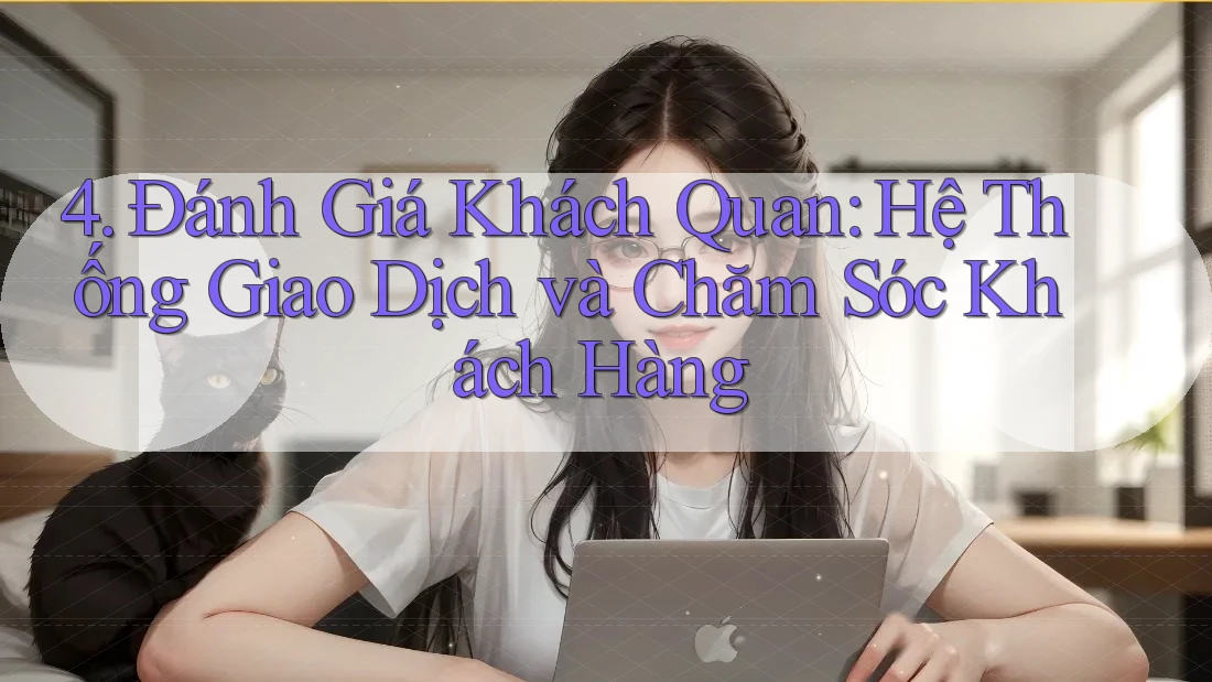 4. Đánh Giá Khách Quan: Hệ Thống Giao Dịch và Chăm Sóc Khách Hàng 4. Đánh Giá Khách Quan: Hệ Thống Giao Dịch và Chăm Sóc Khách Hàng