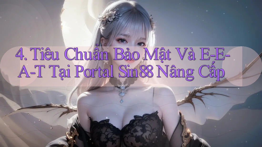 4. Tiêu Chuẩn Bảo Mật Và E-E-A-T Tại Portal Sin88 Nâng Cấp