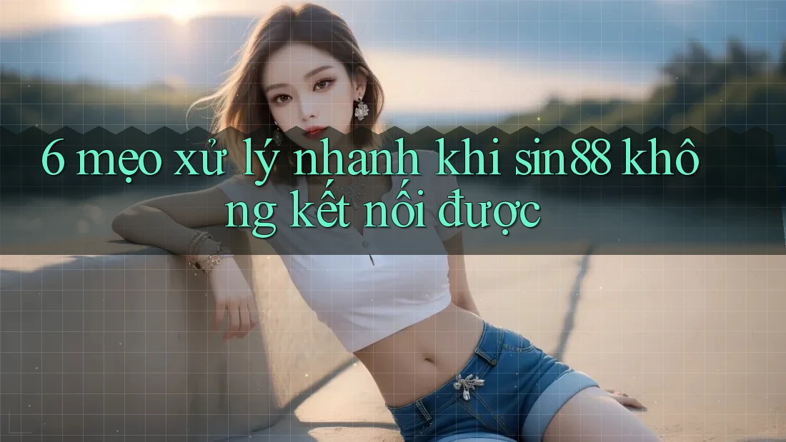 6 mẹo xử lý nhanh khi sin88 không kết nối được 6 mẹo xử lý nhanh khi sin88 không kết nối được