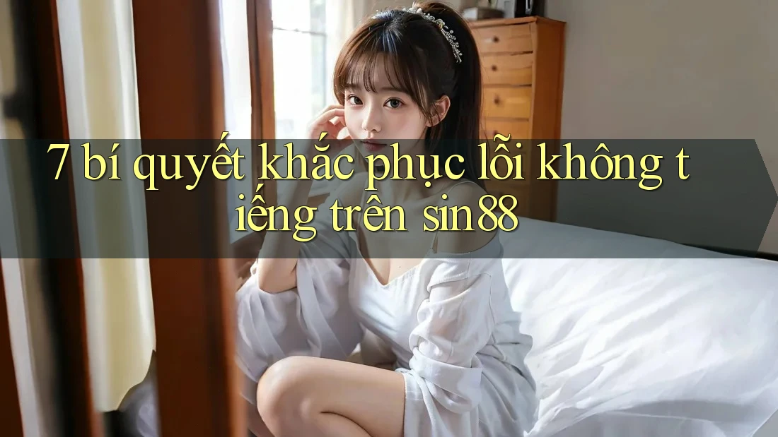 7 bí quyết khắc phục lỗi không tiếng trên sin88 7 bí quyết khắc phục lỗi không tiếng trên sin88