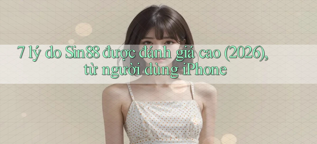 7 lý do Sin88 được đánh giá cao (2026), từ người dùng iPhone