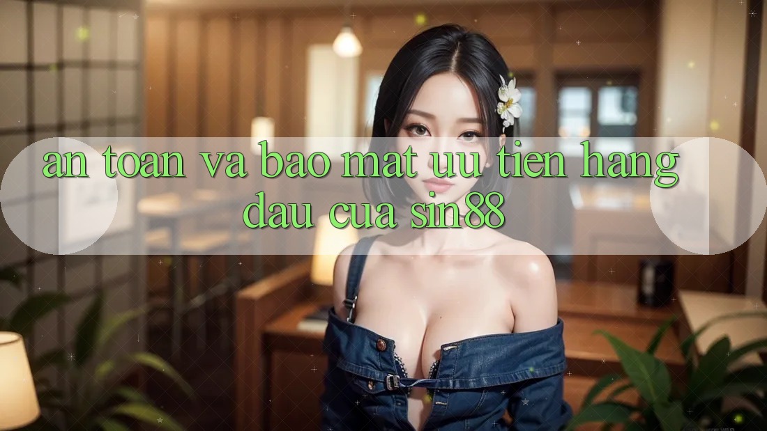 An Toàn và Bảo Mật: Ưu Tiên Hàng Đầu Của Sin88
