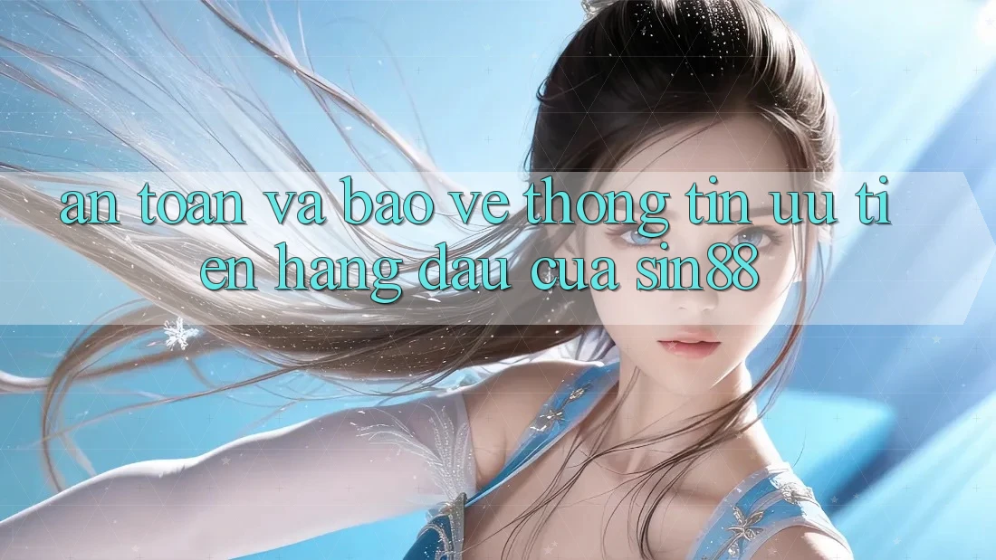 An Toàn và Bảo vệ thông tin: Ưu Tiên Hàng Đầu Của Sin88 An Toàn và Bảo vệ thông tin: Ưu Tiên Hàng Đầu Của Sin88
