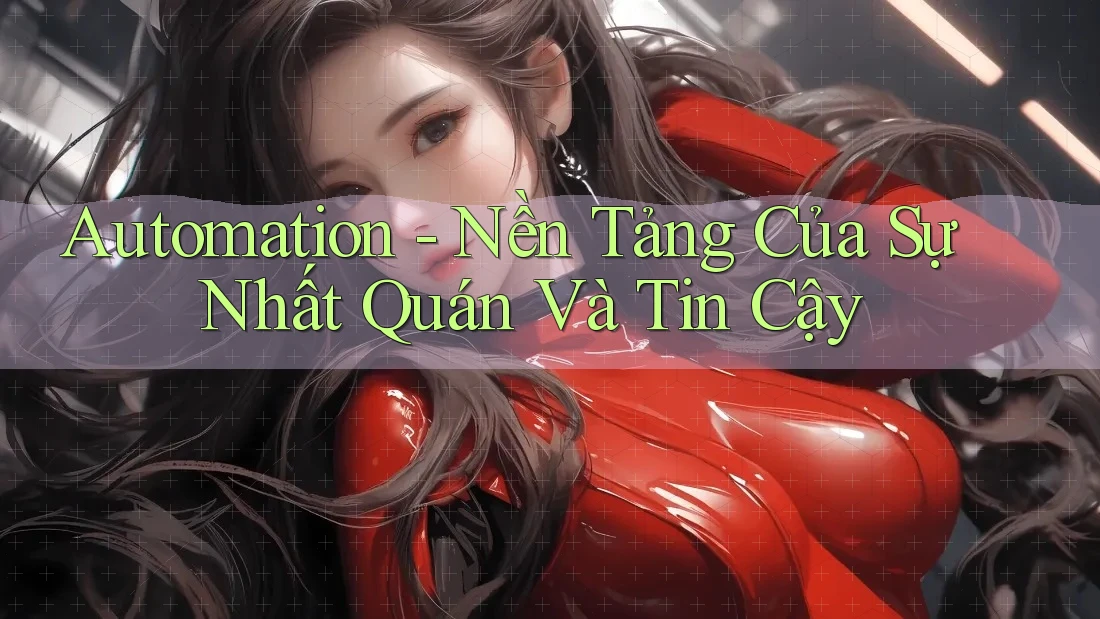 Automation - Nền Tảng Của Sự Nhất Quán Và Tin Cậy