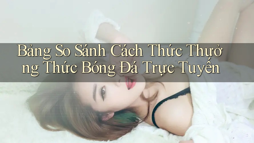 Bảng So Sánh Cách Thức Thưởng Thức Bóng Đá Trực Tuyến Bảng So Sánh Cách Thức Thưởng Thức Bóng Đá Trực Tuyến