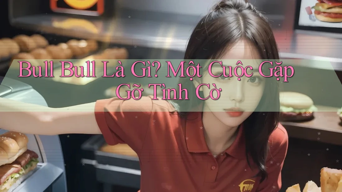 Bull Bull Là Gì? Một Cuộc Gặp Gỡ Tình Cờ