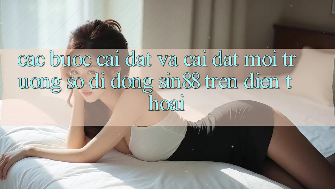 Các bước Cài đặt và Cài Đặt Môi trường số di động Sin88 Trên Điện Thoại Các bước Cài đặt và Cài Đặt Môi trường số di động Sin88 Trên Điện Thoại