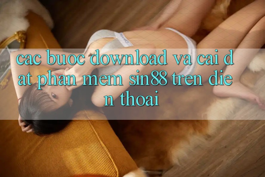 Các bước Download và Cài Đặt Phần mềm Sin88 Trên Điện Thoại