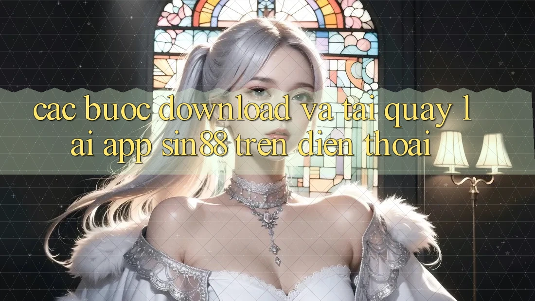 Các bước Download và Tải quay lại App Sin88 Trên Điện Thoại Các bước Download và Tải quay lại App Sin88 Trên Điện Thoại