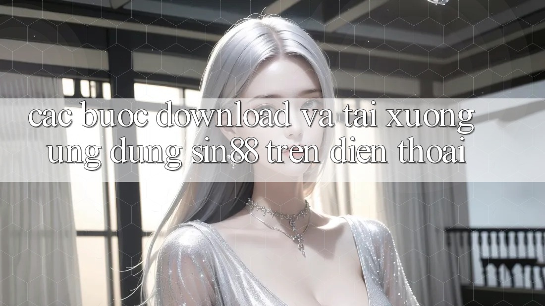 Các bước Download và Tải xuống Ứng dụng Sin88 Trên Điện Thoại Các bước Download và Tải xuống Ứng dụng Sin88 Trên Điện Thoại