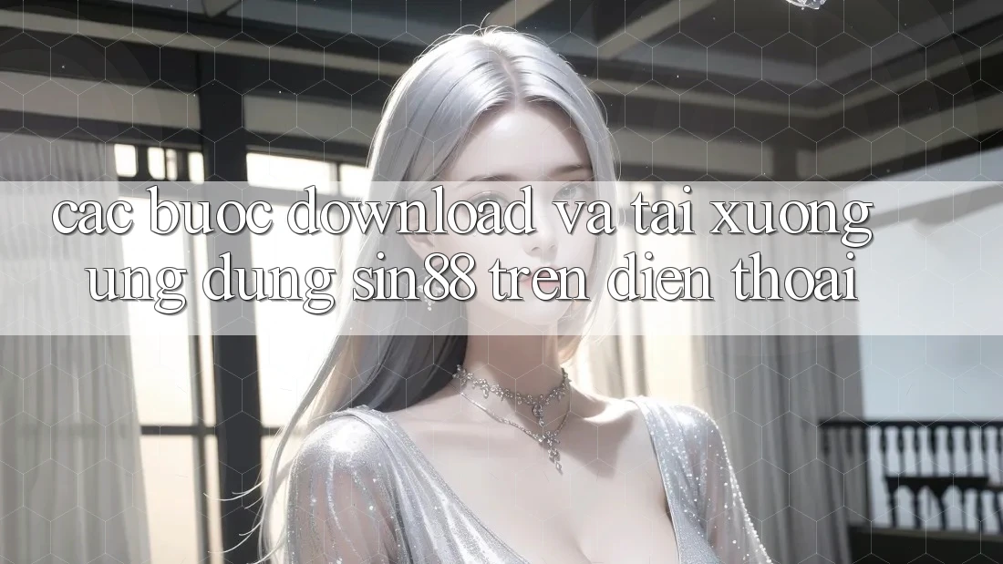 Các bước Download và Tải xuống Ứng dụng Sin88 Trên Điện Thoại Các bước Download và Tải xuống Ứng dụng Sin88 Trên Điện Thoại