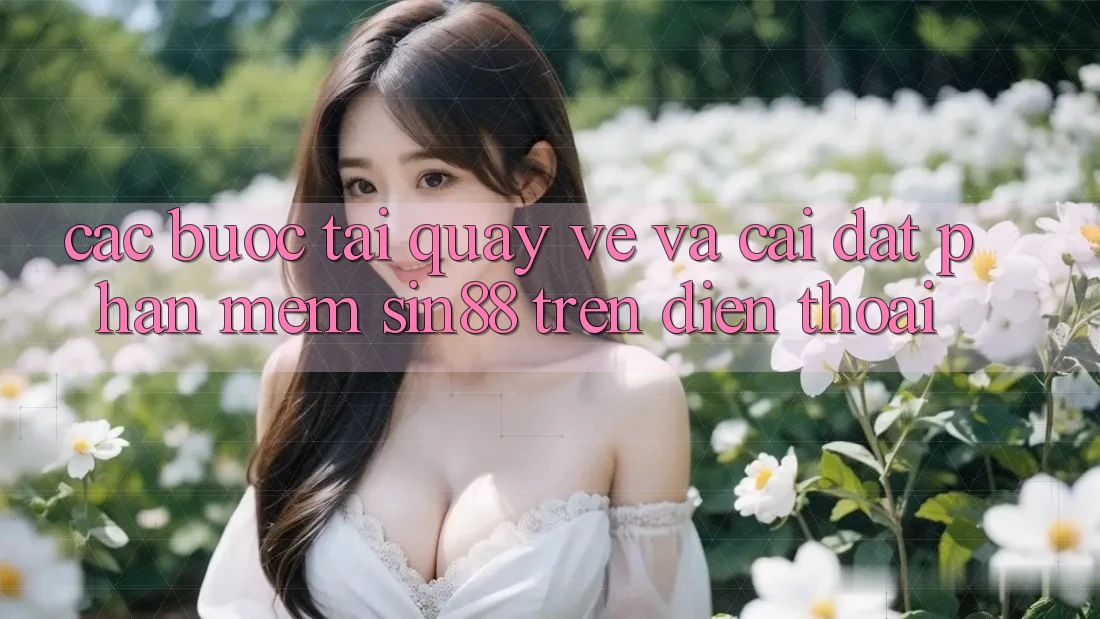 Các bước Tải quay về và Cài Đặt Phần mềm Sin88 Trên Điện Thoại Các bước Tải quay về và Cài Đặt Phần mềm Sin88 Trên Điện Thoại