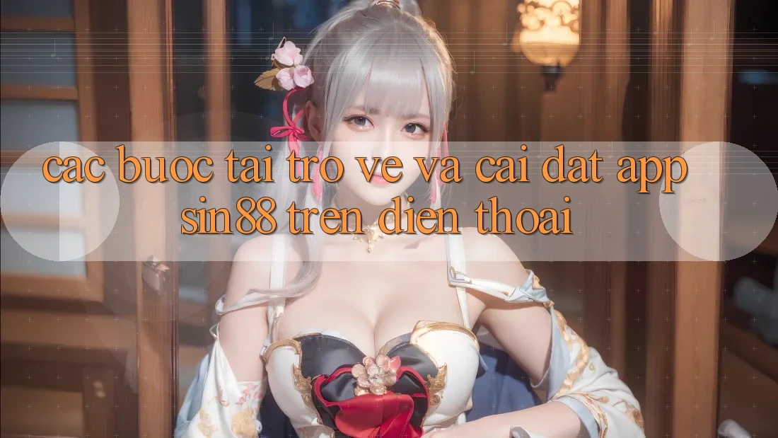 Các bước Tải trở về và Cài Đặt App Sin88 Trên Điện Thoại Các bước Tải trở về và Cài Đặt App Sin88 Trên Điện Thoại