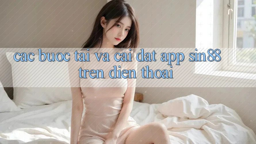 Các bước Tải và Cài Đặt App Sin88 Trên Điện Thoại Các bước Tải và Cài Đặt App Sin88 Trên Điện Thoại