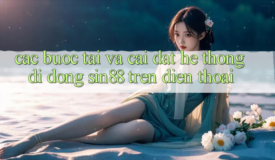 Các bước Tải và Cài Đặt Hệ thống di động Sin88 Trên Điện Thoại Các bước Tải và Cài Đặt Hệ thống di động Sin88 Trên Điện Thoại