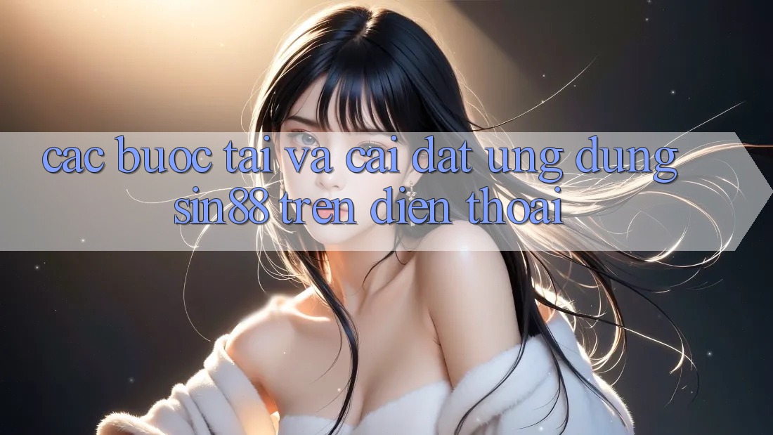 Các bước Tải và Cài Đặt Ứng dụng Sin88 Trên Điện Thoại