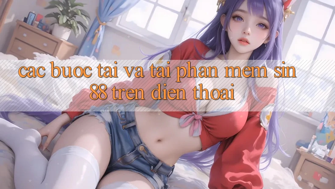 Các bước Tải và Tải Phần mềm Sin88 Trên Điện Thoại Các bước Tải và Tải Phần mềm Sin88 Trên Điện Thoại