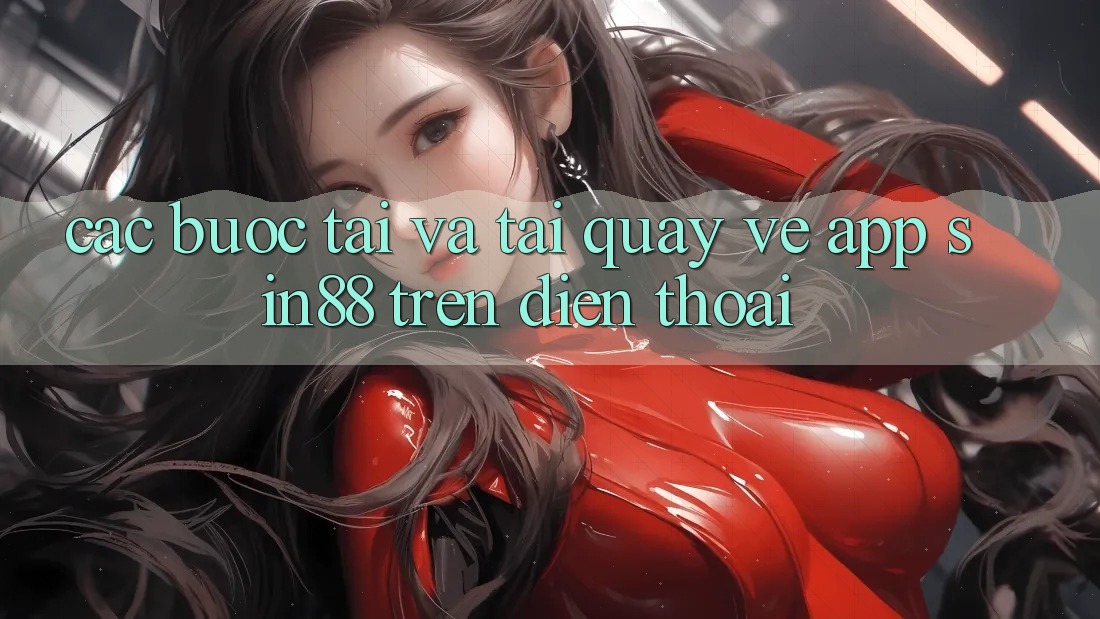 Các bước Tải và Tải quay về App Sin88 Trên Điện Thoại Các bước Tải và Tải quay về App Sin88 Trên Điện Thoại