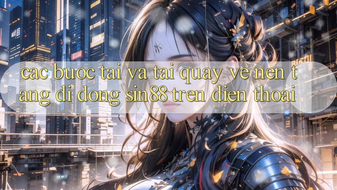 Các bước Tải và Tải quay về Nền tảng di động Sin88 Trên Điện Thoại Các bước Tải và Tải quay về Nền tảng di động Sin88 Trên Điện Thoại