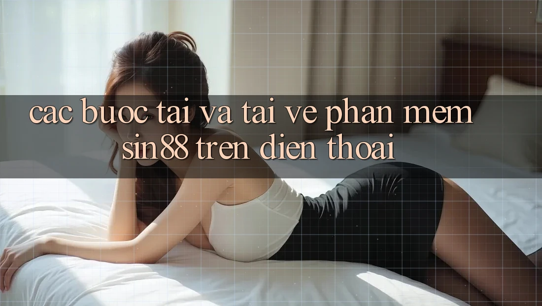 Các bước Tải và Tải về Phần mềm Sin88 Trên Điện Thoại