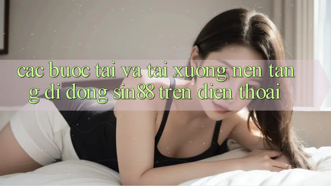 Các bước Tải và Tải xuống Nền tảng di động Sin88 Trên Điện Thoại Các bước Tải và Tải xuống Nền tảng di động Sin88 Trên Điện Thoại