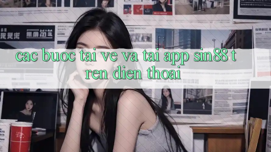 Các bước Tải về và Tải App Sin88 Trên Điện Thoại Các bước Tải về và Tải App Sin88 Trên Điện Thoại