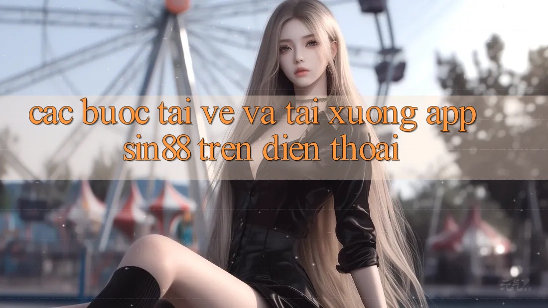 Các bước Tải về và Tải xuống App Sin88 Trên Điện Thoại Các bước Tải về và Tải xuống App Sin88 Trên Điện Thoại