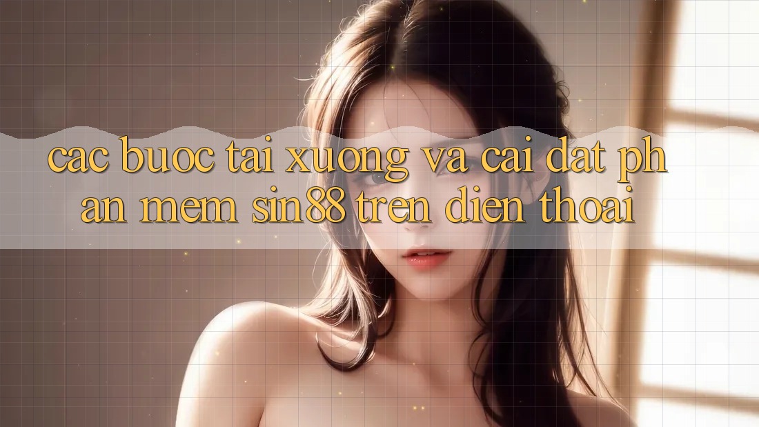 Các bước Tải xuống và Cài Đặt Phần mềm Sin88 Trên Điện Thoại Các bước Tải xuống và Cài Đặt Phần mềm Sin88 Trên Điện Thoại