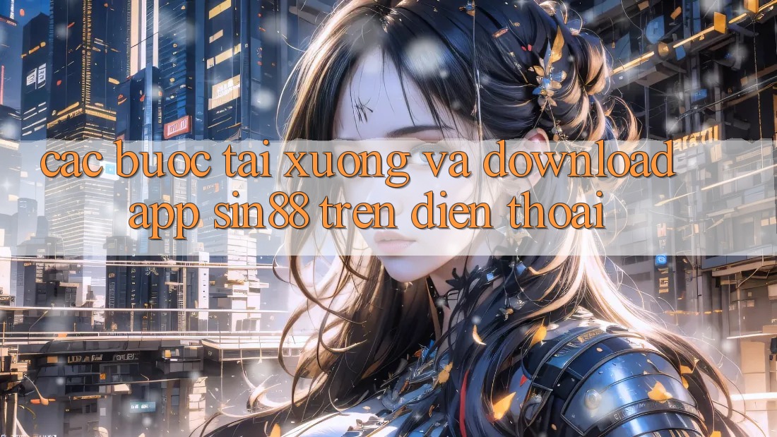Các bước Tải xuống và Download App Sin88 Trên Điện Thoại Các bước Tải xuống và Download App Sin88 Trên Điện Thoại
