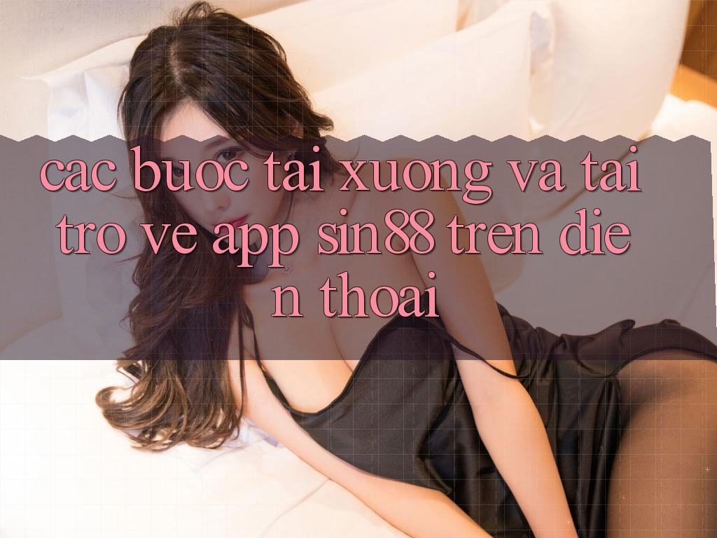 Các bước Tải xuống và Tải trở về App Sin88 Trên Điện Thoại
