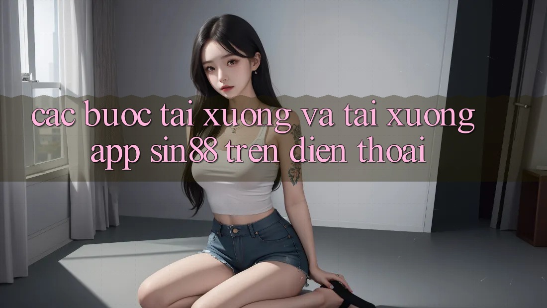 Các bước Tải xuống và Tải xuống App Sin88 Trên Điện Thoại Các bước Tải xuống và Tải xuống App Sin88 Trên Điện Thoại