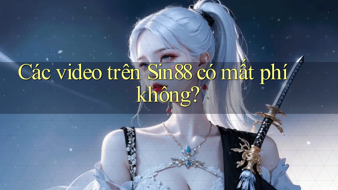 Các video trên Sin88 có mất phí không? Các video trên Sin88 có mất phí không?