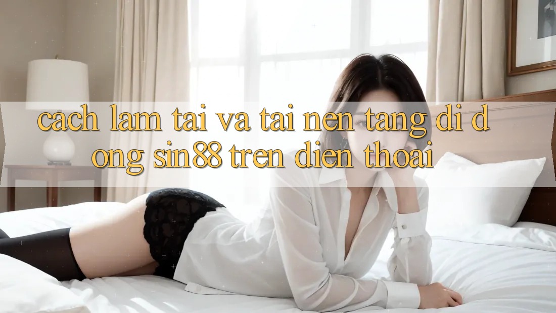 Cách làm Tải và Tải Nền tảng di động Sin88 Trên Điện Thoại Cách làm Tải và Tải Nền tảng di động Sin88 Trên Điện Thoại