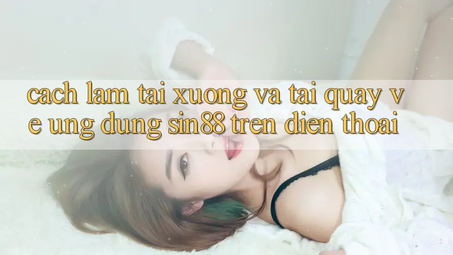 Cách làm Tải xuống và Tải quay về Ứng dụng Sin88 Trên Điện Thoại Cách làm Tải xuống và Tải quay về Ứng dụng Sin88 Trên Điện Thoại