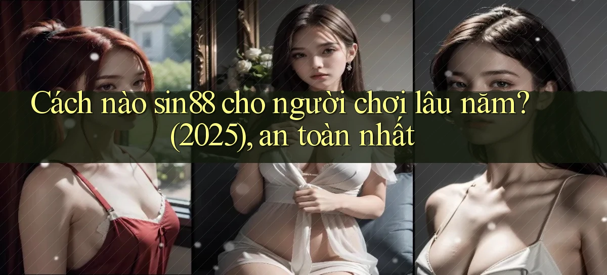 Cách nào sin88 cho người chơi lâu năm (2025), an toàn nhất