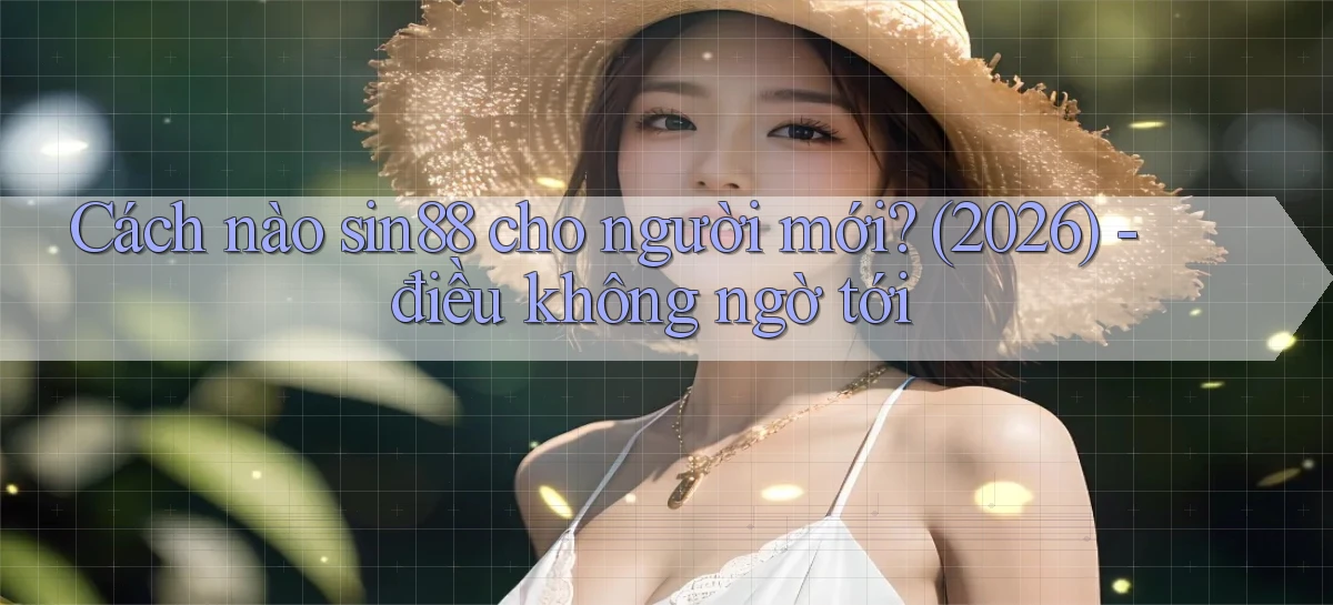 Cách nào sin88 cho người mới (2026)   điều không ngờ tới