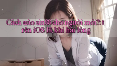 Cách nào sin88 cho người mới trên iOS 18, khi hài lòng
