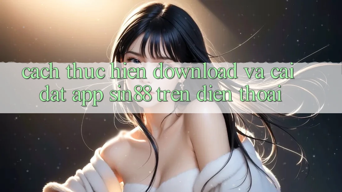 Cách thực hiện Download và Cài Đặt App Sin88 Trên Điện Thoại