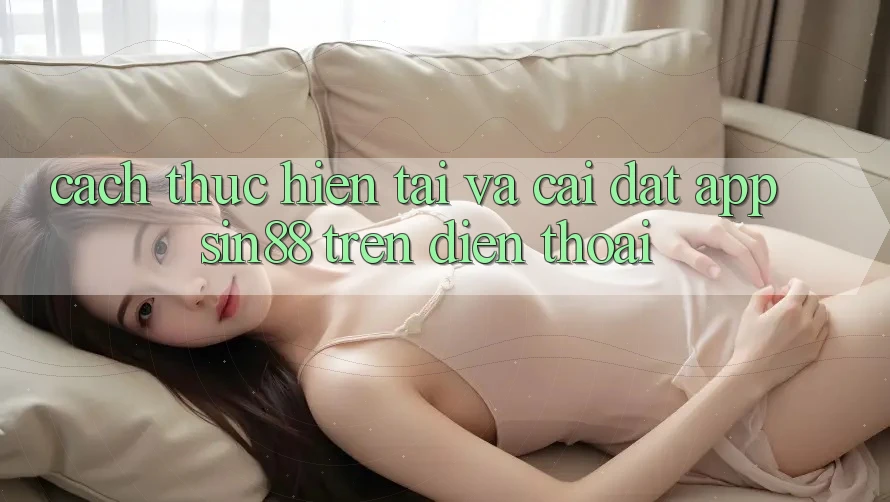 Cách thực hiện Tải và Cài Đặt App Sin88 Trên Điện Thoại Cách thực hiện Tải và Cài Đặt App Sin88 Trên Điện Thoại