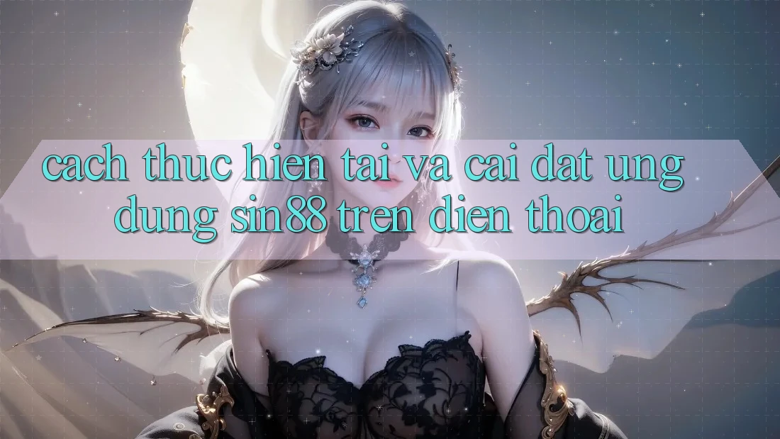 Cách thực hiện Tải và Cài Đặt Ứng dụng Sin88 Trên Điện Thoại Cách thực hiện Tải và Cài Đặt Ứng dụng Sin88 Trên Điện Thoại