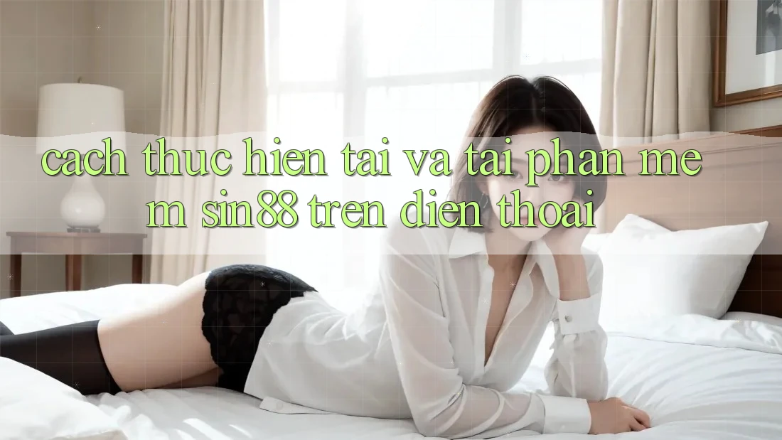 Cách thực hiện Tải và Tải Phần mềm Sin88 Trên Điện Thoại Cách thực hiện Tải và Tải Phần mềm Sin88 Trên Điện Thoại