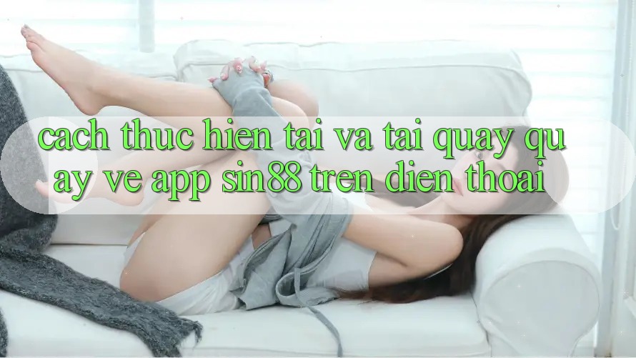 Cách thực hiện Tải và Tải quay quay về App Sin88 Trên Điện Thoại Cách thực hiện Tải và Tải quay quay về App Sin88 Trên Điện Thoại