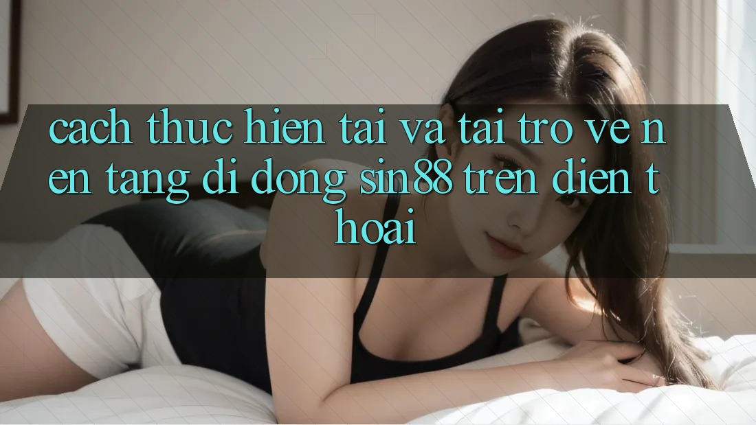 Cách thực hiện Tải và Tải trở về Nền tảng di động Sin88 Trên Điện Thoại Cách thực hiện Tải và Tải trở về Nền tảng di động Sin88 Trên Điện Thoại