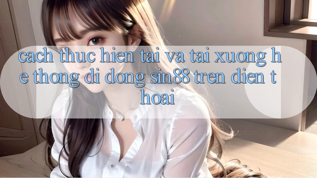 Cách thực hiện Tải và Tải xuống Hệ thống di động Sin88 Trên Điện Thoại Cách thực hiện Tải và Tải xuống Hệ thống di động Sin88 Trên Điện Thoại