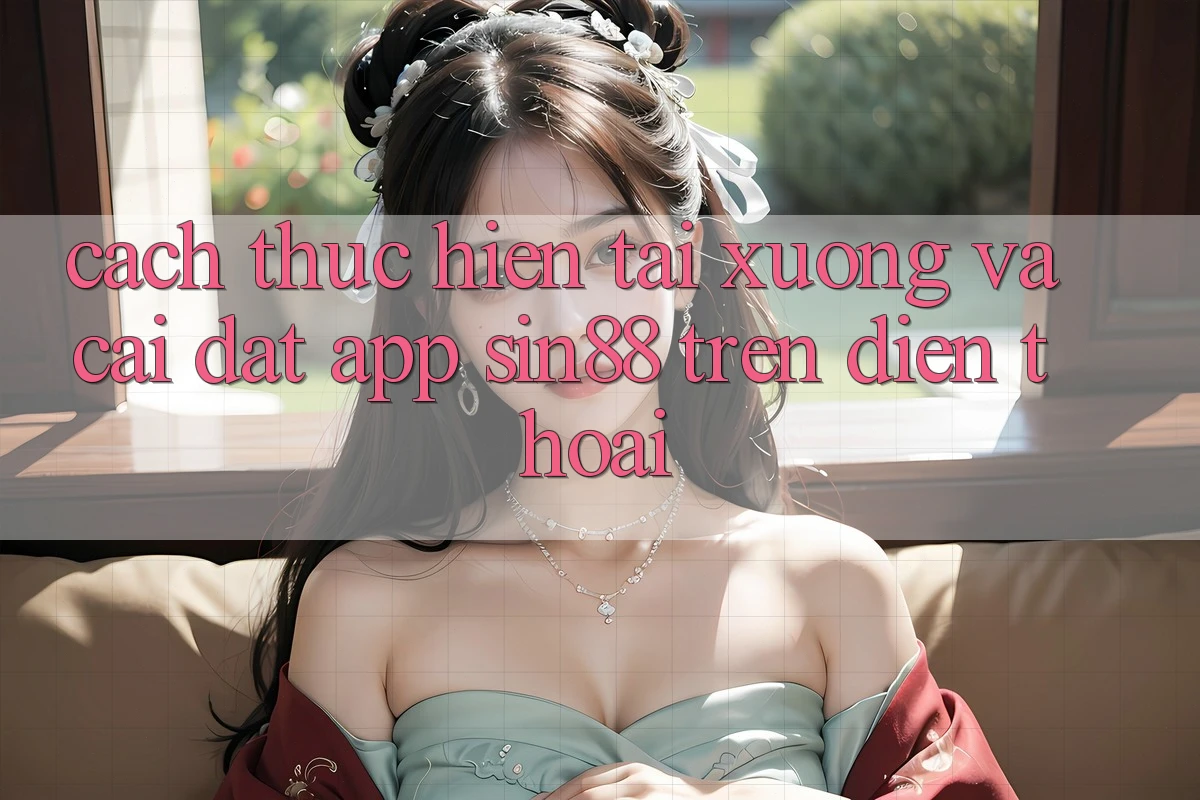 Cách thực hiện Tải xuống và Cài Đặt App Sin88 Trên Điện Thoại