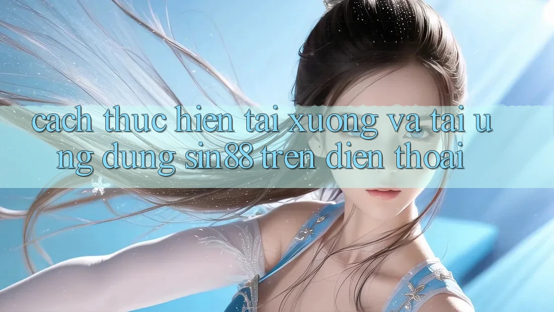 Cách thực hiện Tải xuống và Tải Ứng dụng Sin88 Trên Điện Thoại