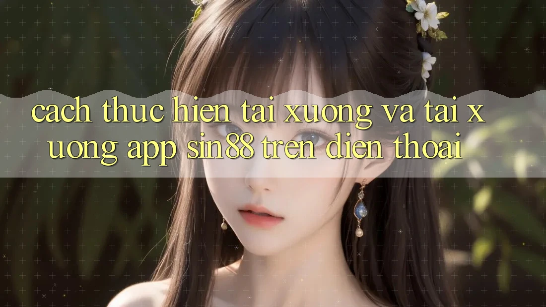 Cách thực hiện Tải xuống và Tải xuống App Sin88 Trên Điện Thoại